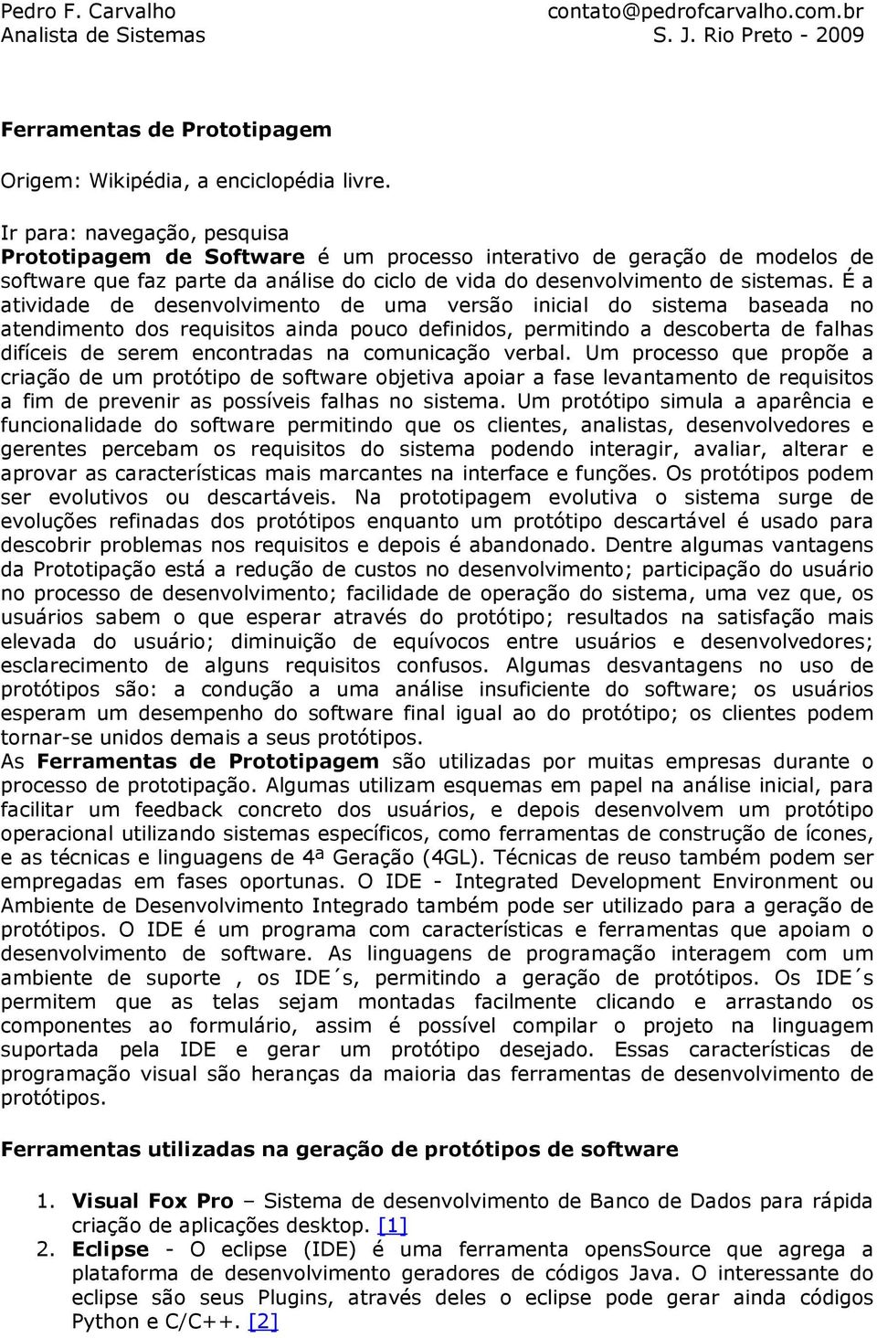 É a atividade de desenvolvimento de uma versão inicial do sistema baseada no atendimento dos requisitos ainda pouco definidos, permitindo a descoberta de falhas difíceis de serem encontradas na