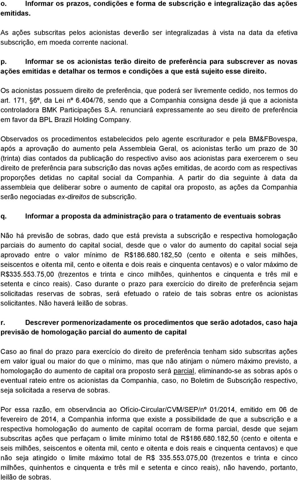 Os acionistas possuem direito de preferência, que poderá ser livremente cedido, nos termos do art. 171, 6º, da Lei nº 6.