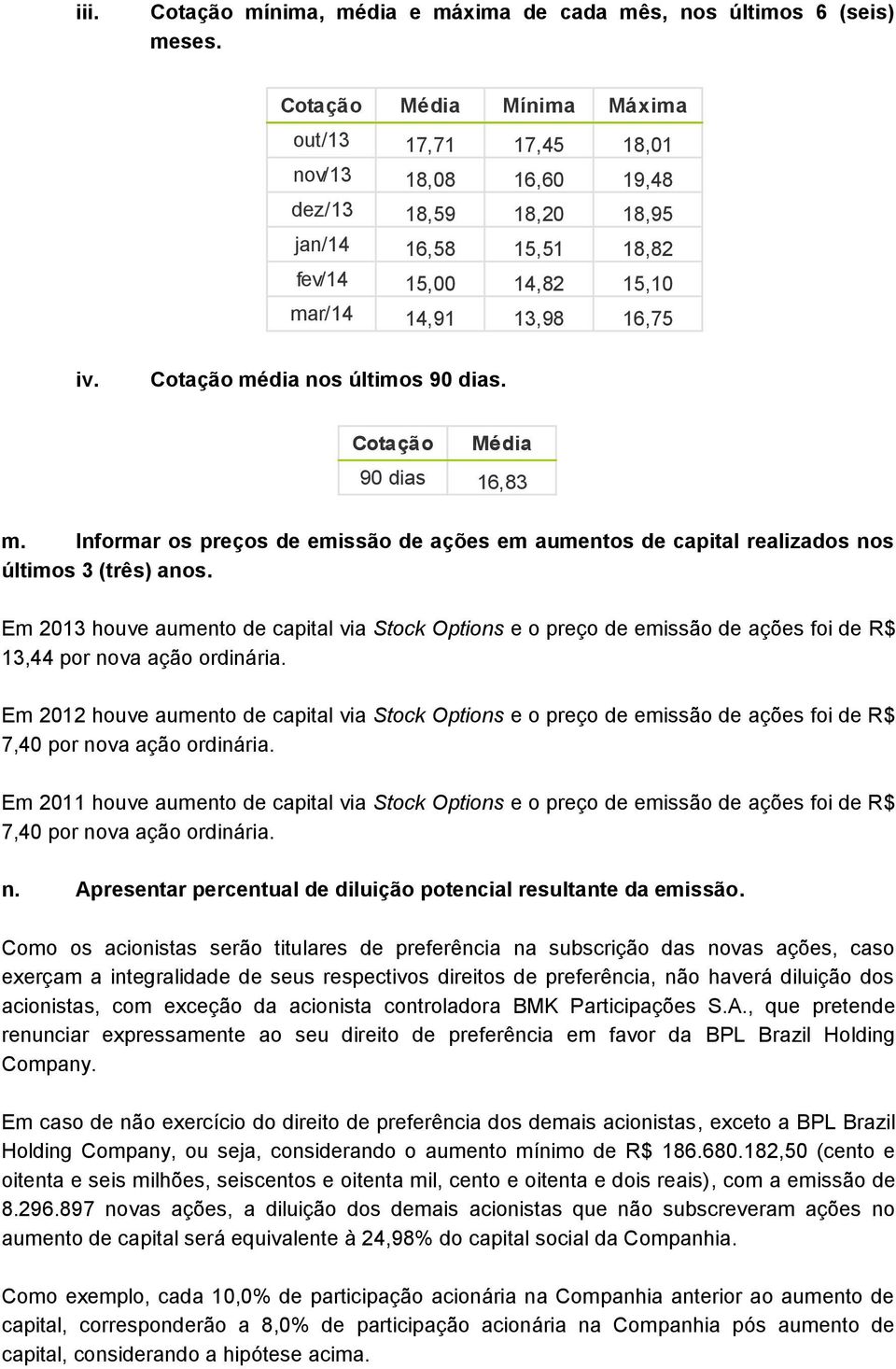 Cotação média nos últimos 90 dias. Cotação Média 90 dias 16,83 m. Informar os preços de emissão de ações em aumentos de capital realizados nos últimos 3 (três) anos.