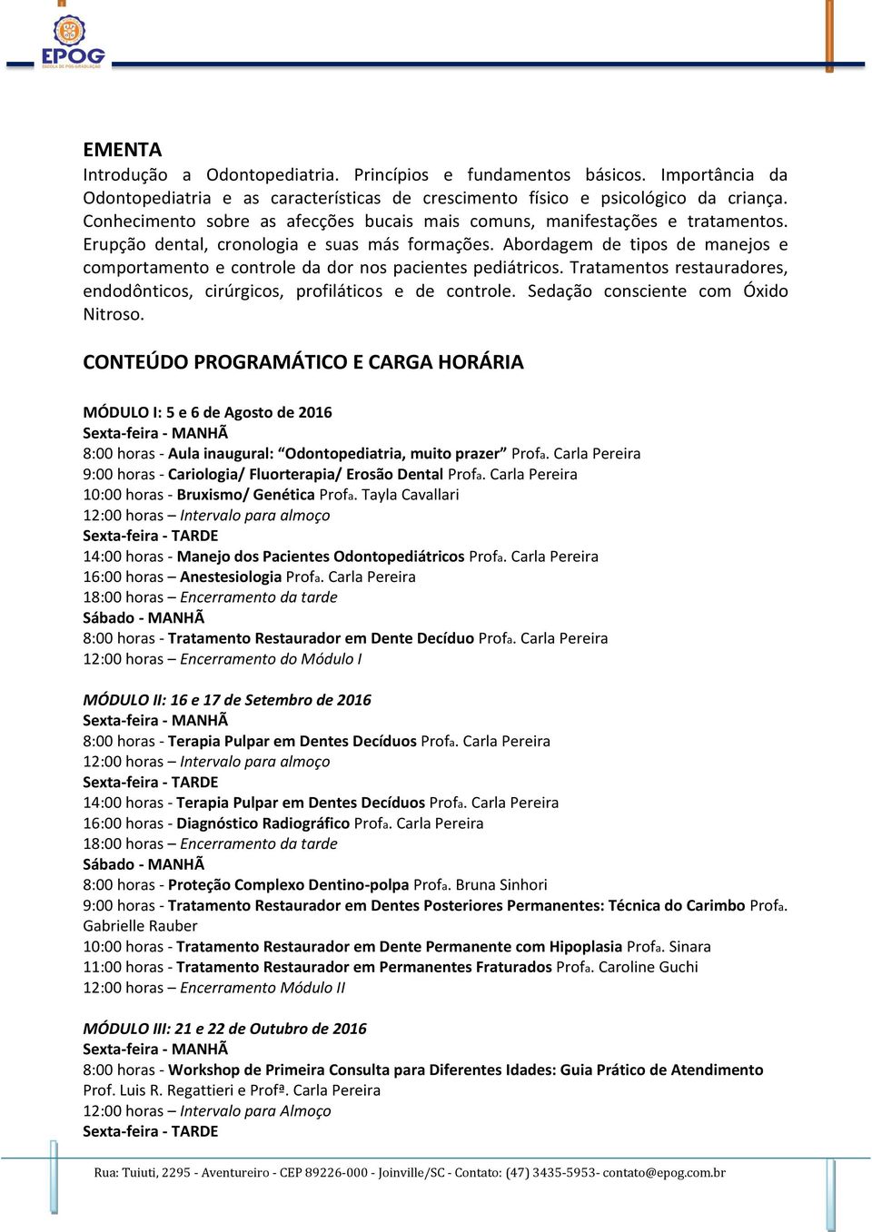 Abordagem de tipos de manejos e comportamento e controle da dor nos pacientes pediátricos. Tratamentos restauradores, endodônticos, cirúrgicos, profiláticos e de controle.