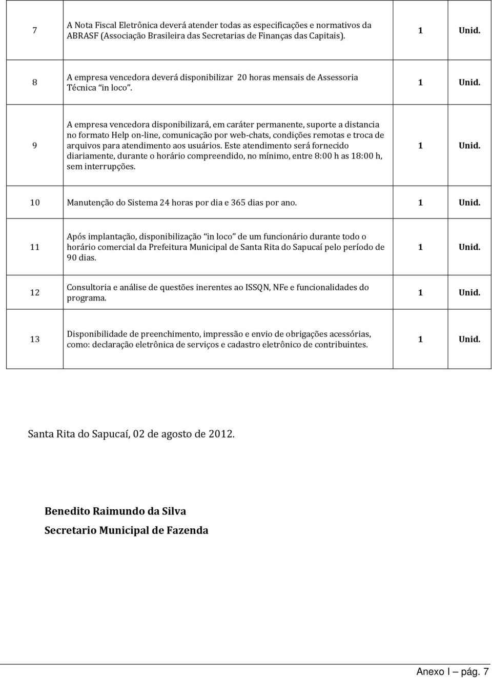 9 A empresa vencedora disponibilizará, em caráter permanente, suporte a distancia no formato Help on-line, comunicação por web-chats, condições remotas e troca de arquivos para atendimento aos