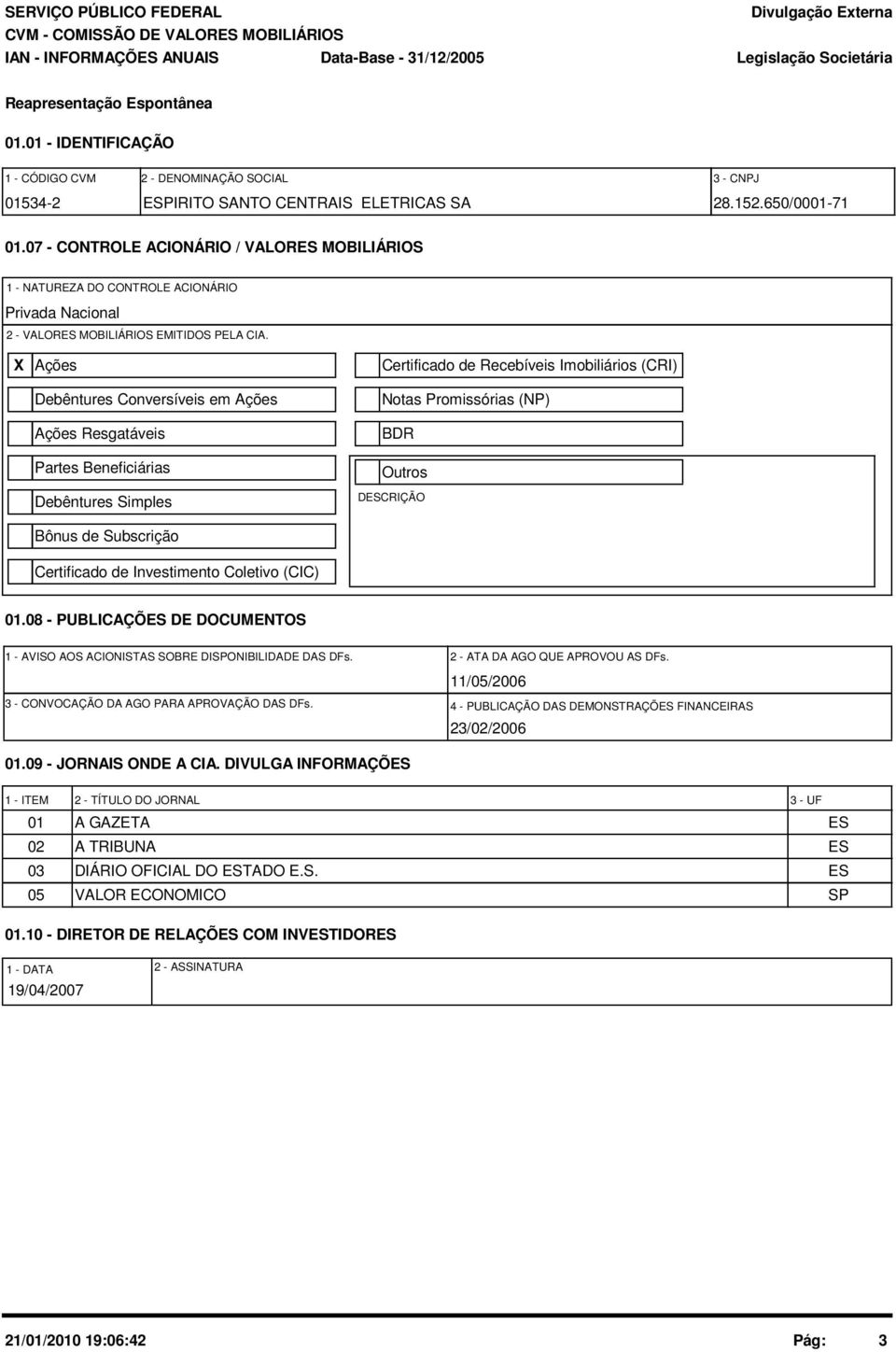 X Ações Debêntures Conversíveis em Ações Ações Resgatáveis Partes Beneficiárias Debêntures Simples Bônus de Subscrição Certificado de Investimento Coletivo (CIC) Certificado de Recebíveis