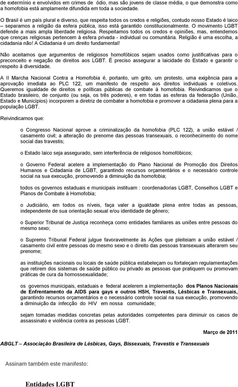 O movimento LGBT defende a mais ampla liberdade religiosa. Respeitamos todos os credos e opiniões, mas, entendemos que crenças religiosas pertencem à esfera privada - individual ou comunitária.