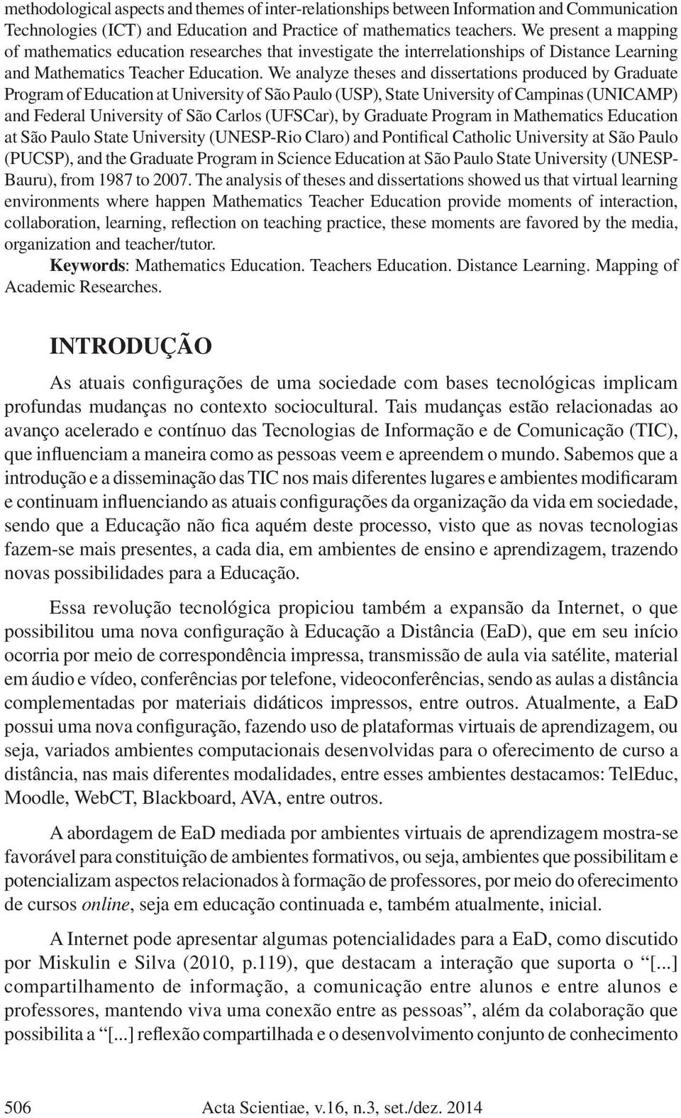 We analyze theses and dissertations produced by Graduate Program of Education at University of São Paulo (USP), State University of Campinas (UNICAMP) and Federal University of São Carlos (UFSCar),