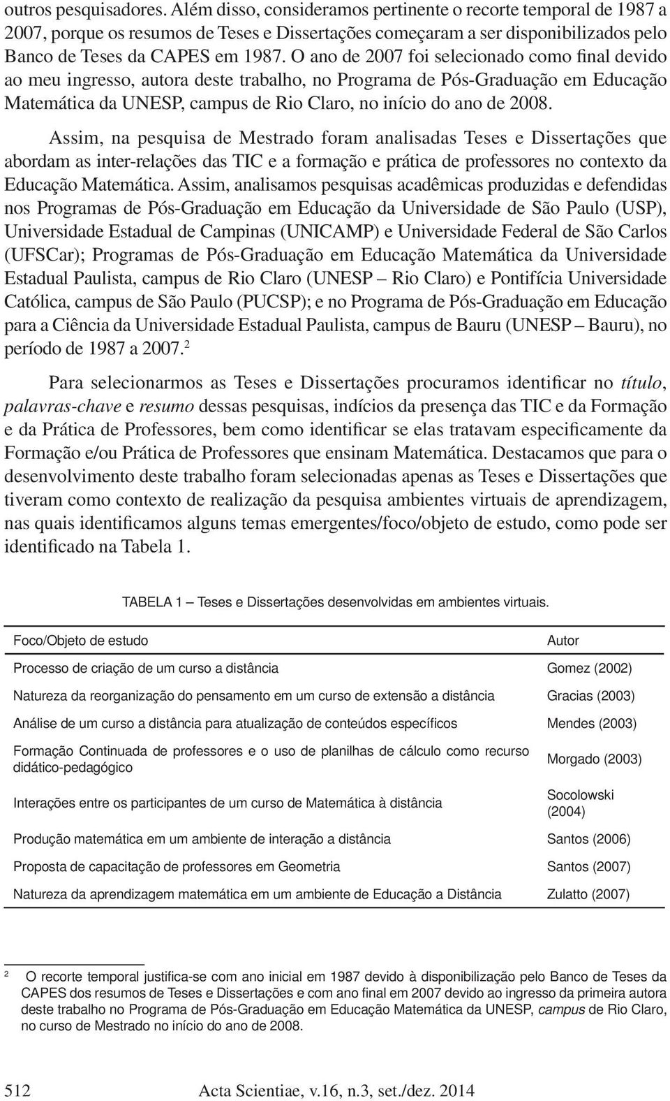 O ano de 2007 foi selecionado como final devido ao meu ingresso, autora deste trabalho, no Programa de Pós-Graduação em Educação Matemática da UNESP, campus de Rio Claro, no início do ano de 2008.