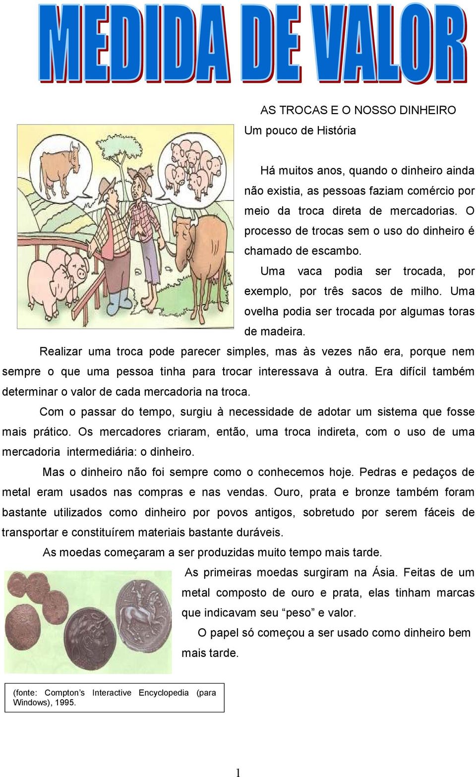 Realizar uma troca pode parecer simples, mas às vezes não era, porque nem sempre o que uma pessoa tinha para trocar interessava à outra.