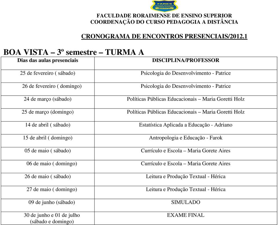 sábado) Estatística Aplicada a Educação - Adriano 15 de abril ( domingo) Antropologia e Educação - Farok 05 de maio ( sábado) Currículo e Escola Maria Gorete Aires