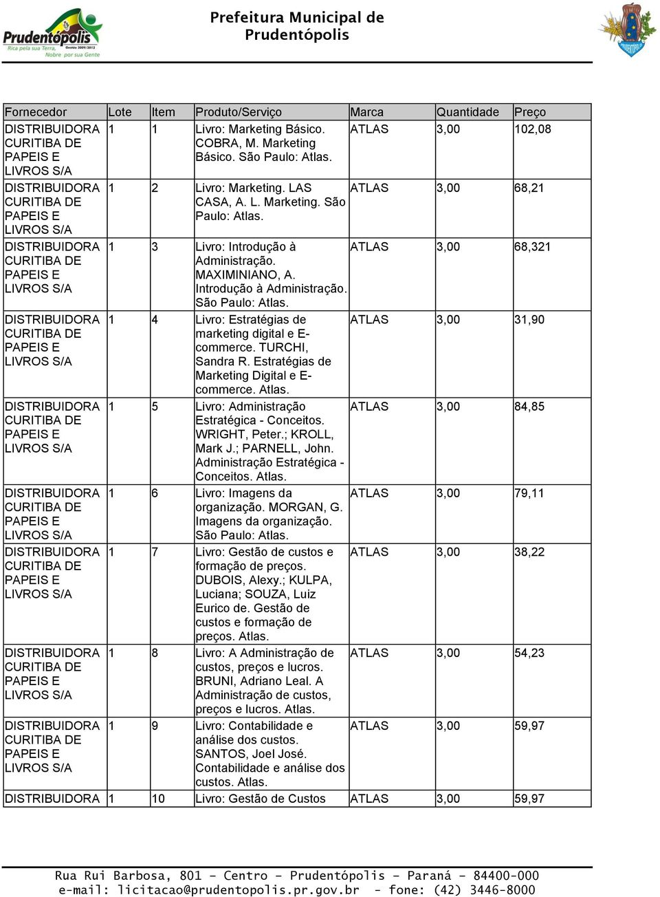 TURCHI, Sandra R. Estratégias de Marketing Digital e E- commerce. Atlas. 1 5 Livro: Administração ATLAS 3,00 84,85 Estratégica - Conceitos. WRIGHT, Peter.; KROLL, Mark J.; PARNELL, John.