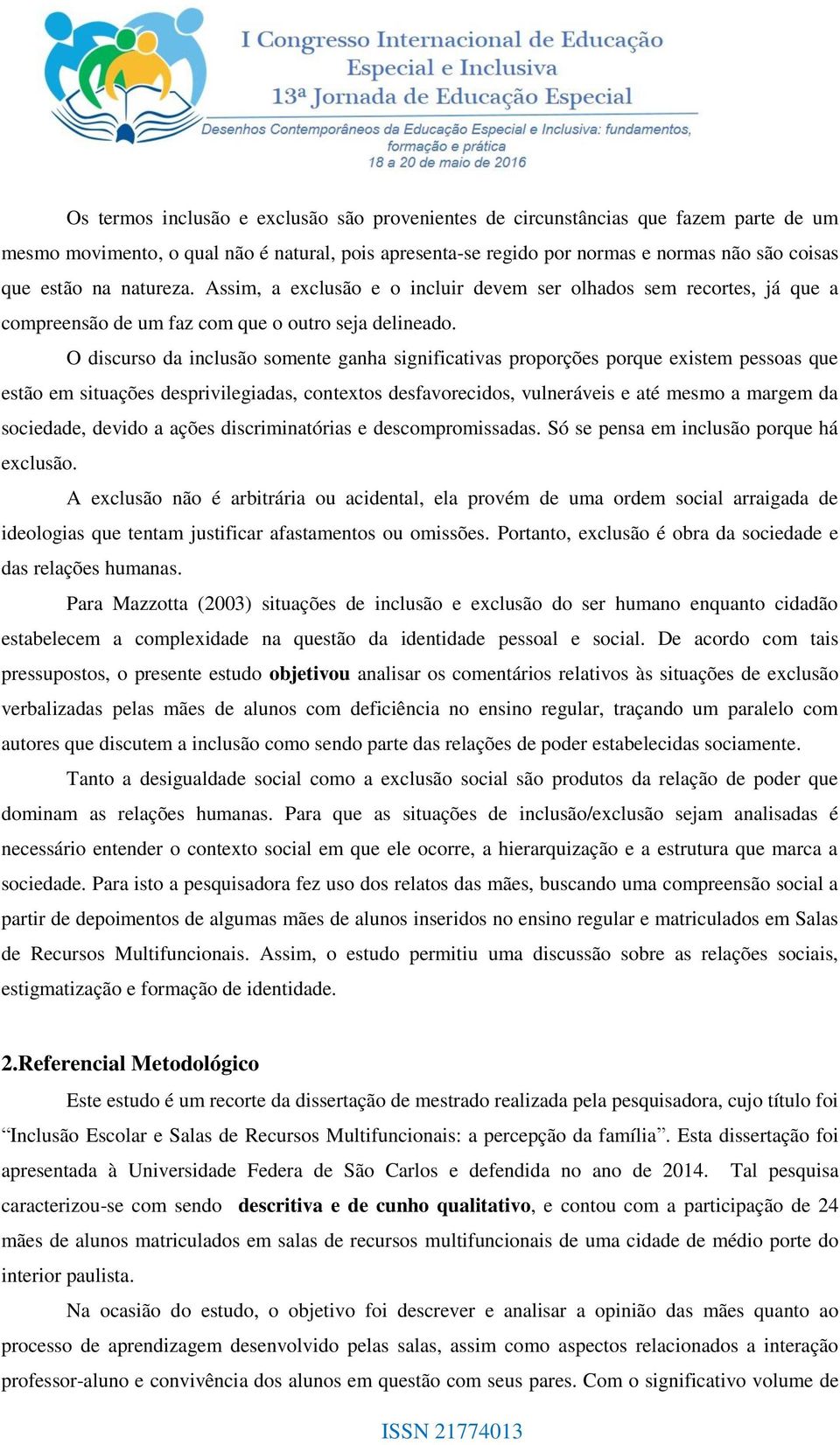 O discurso da inclusão somente ganha significativas proporções porque existem pessoas que estão em situações desprivilegiadas, contextos desfavorecidos, vulneráveis e até mesmo a margem da sociedade,