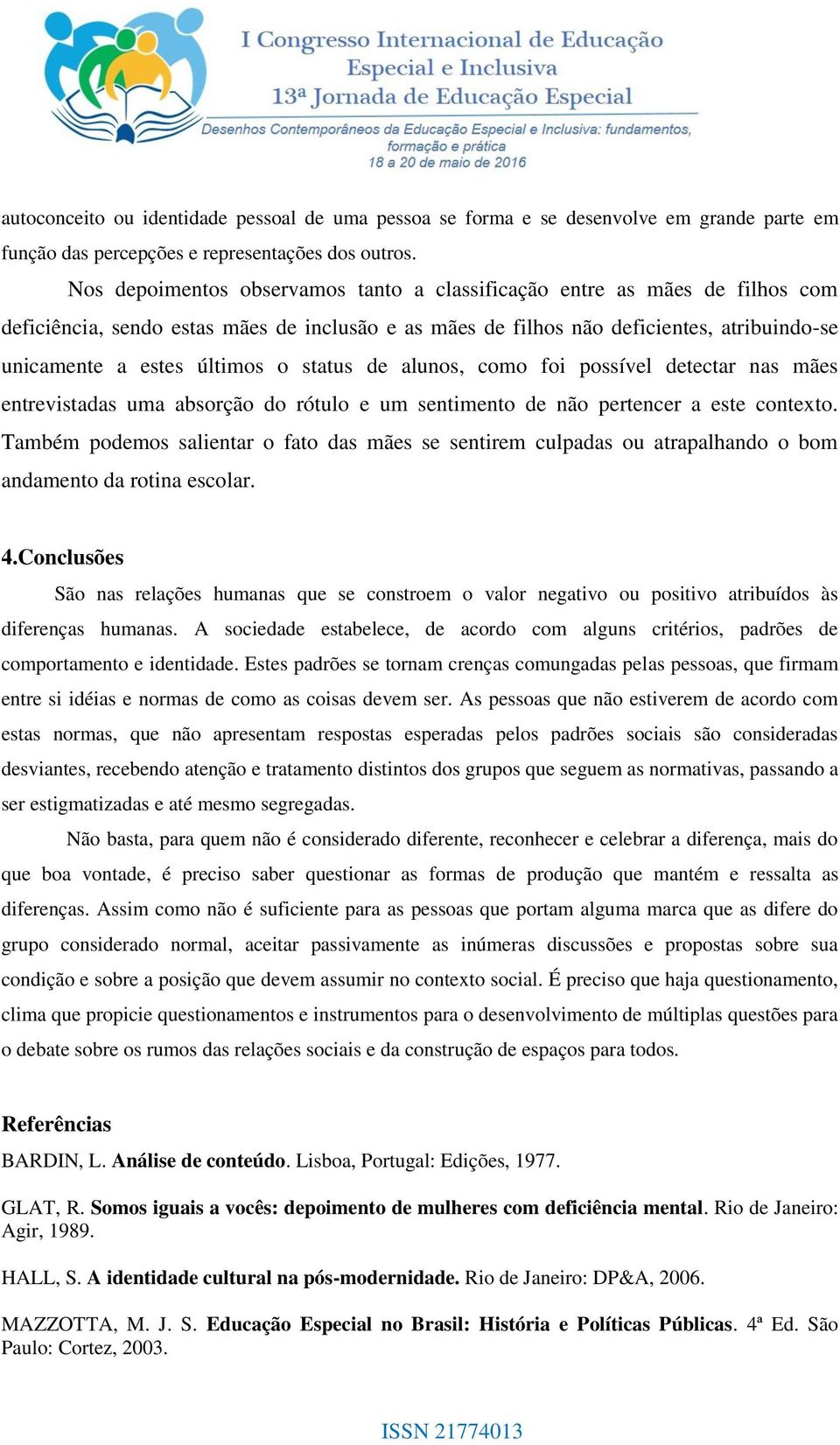 status de alunos, como foi possível detectar nas mães entrevistadas uma absorção do rótulo e um sentimento de não pertencer a este contexto.