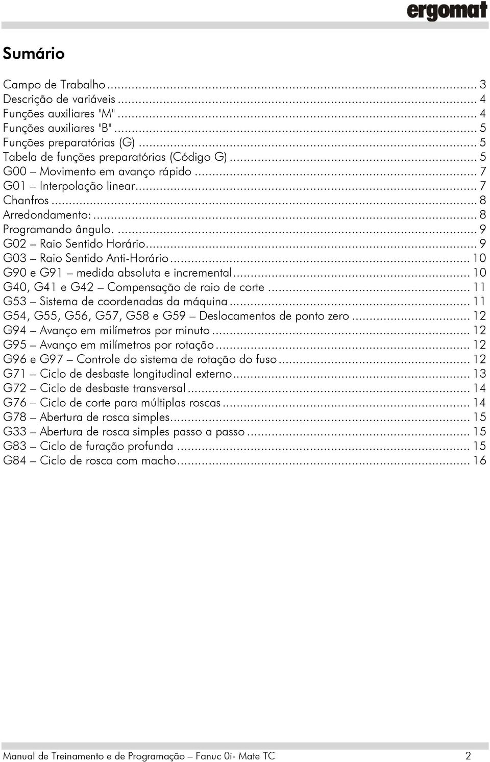 .. 10 G90 e G91 medida absoluta e incremental... 10 G40, G41 e G42 Compensação de raio de corte... 11 G53 Sistema de coordenadas da máquina.