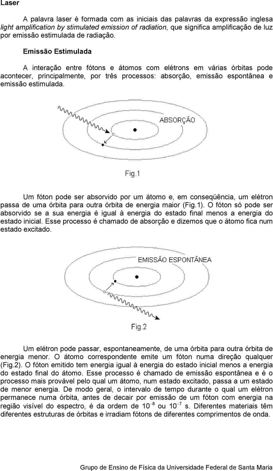 Um fóton pode ser absorvido por um átomo e, em conseqüência, um elétron passa de uma órbita para outra órbita de energia maior (Fig.1).