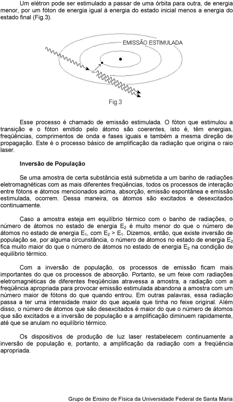 O fóton que estimulou a transição e o fóton emitido pelo átomo são coerentes, isto é, têm energias, freqüências, comprimentos de onda e fases iguais e também a mesma direção de propagação.