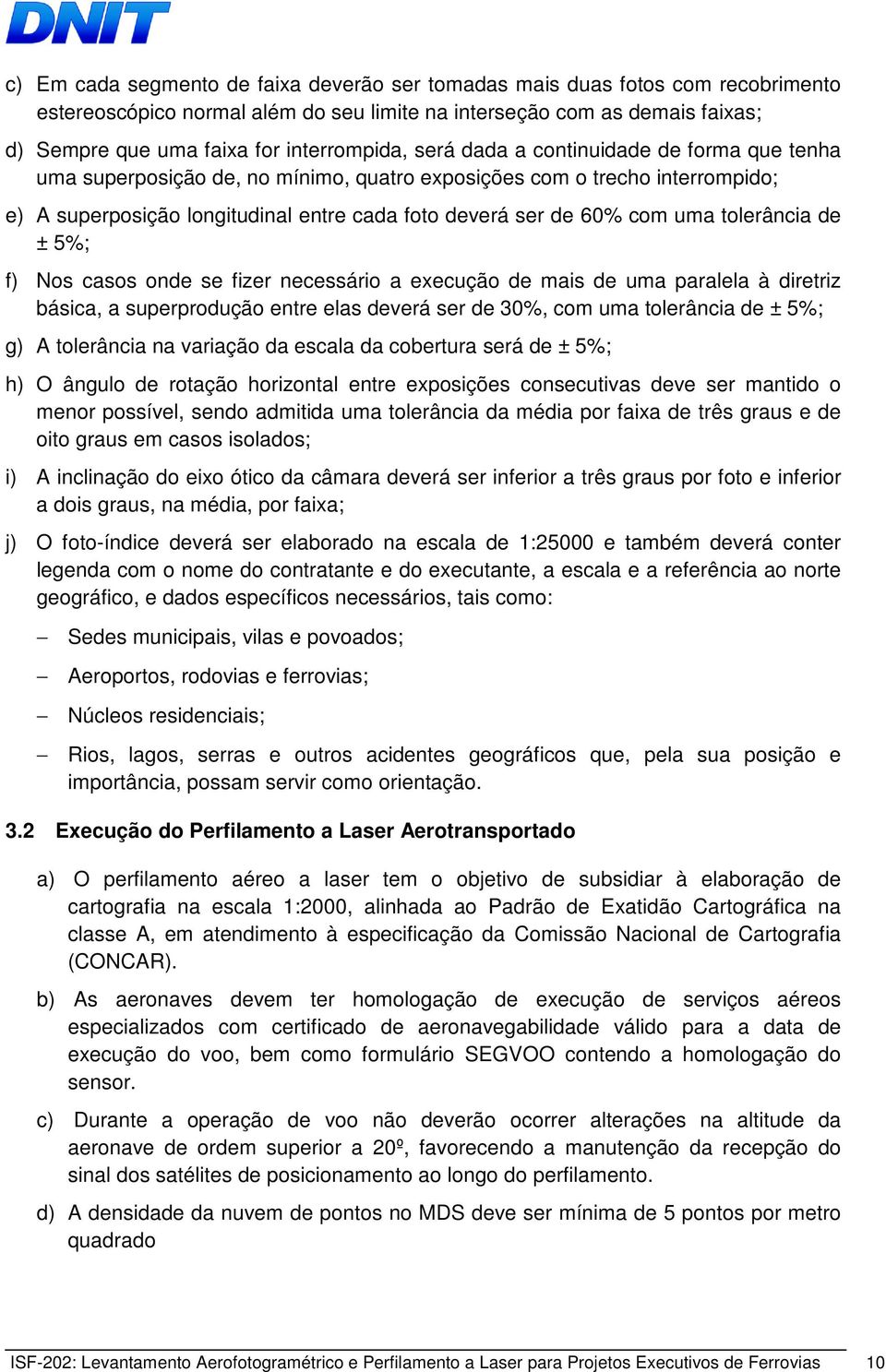 com uma tolerância de ± 5%; f) Nos casos onde se fizer necessário a execução de mais de uma paralela à diretriz básica, a superprodução entre elas deverá ser de 30%, com uma tolerância de ± 5%; g) A