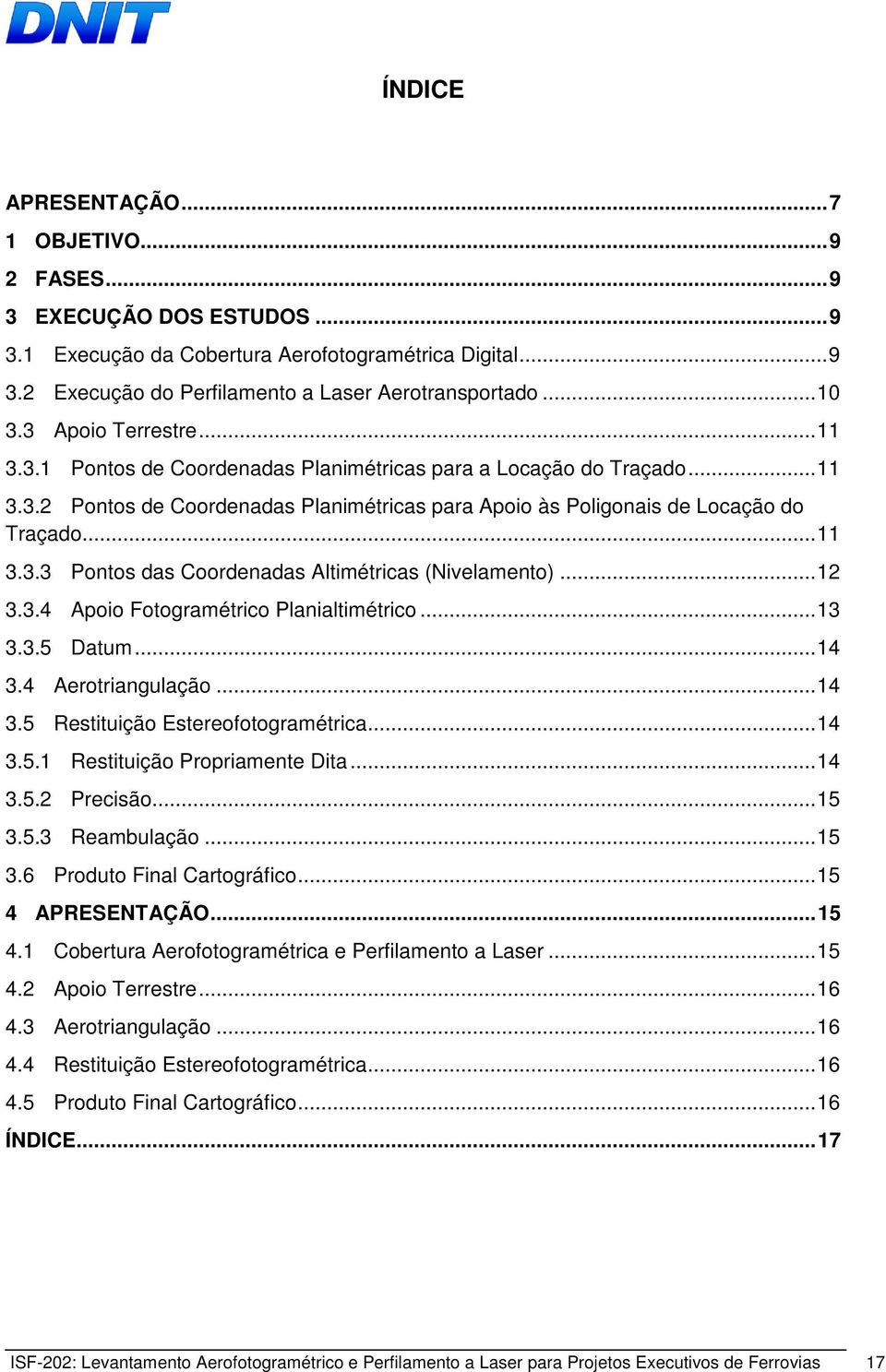 .. 12 3.3.4 Apoio Fotogramétrico Planialtimétrico... 13 3.3.5 Datum... 14 3.4 Aerotriangulação... 14 3.5 Restituição Estereofotogramétrica... 14 3.5.1 Restituição Propriamente Dita... 14 3.5.2 Precisão.