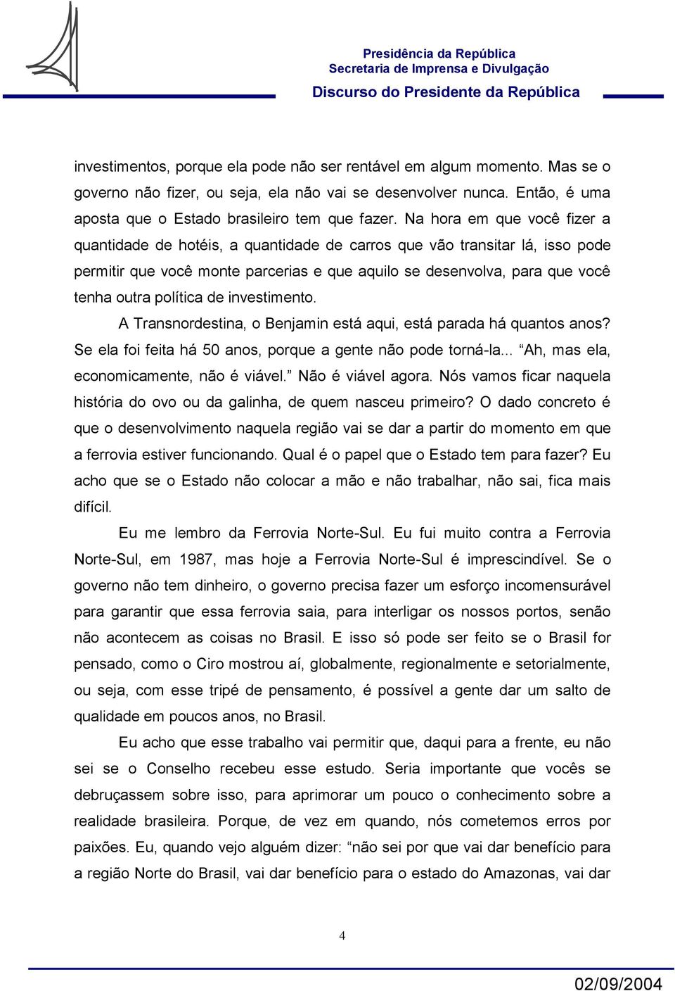 política de investimento. A Transnordestina, o Benjamin está aqui, está parada há quantos anos? Se ela foi feita há 50 anos, porque a gente não pode torná-la.