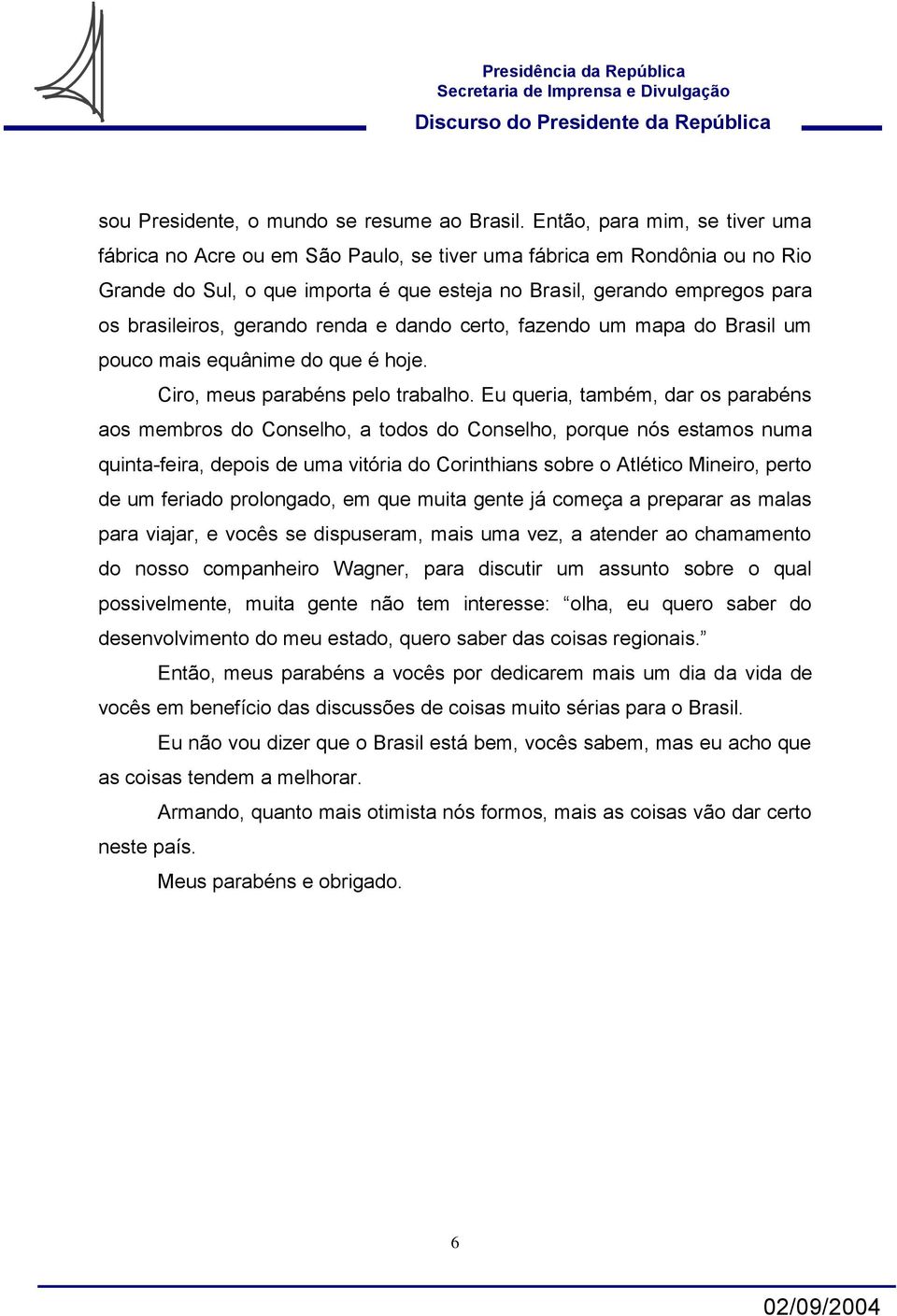 gerando renda e dando certo, fazendo um mapa do Brasil um pouco mais equânime do que é hoje. Ciro, meus parabéns pelo trabalho.