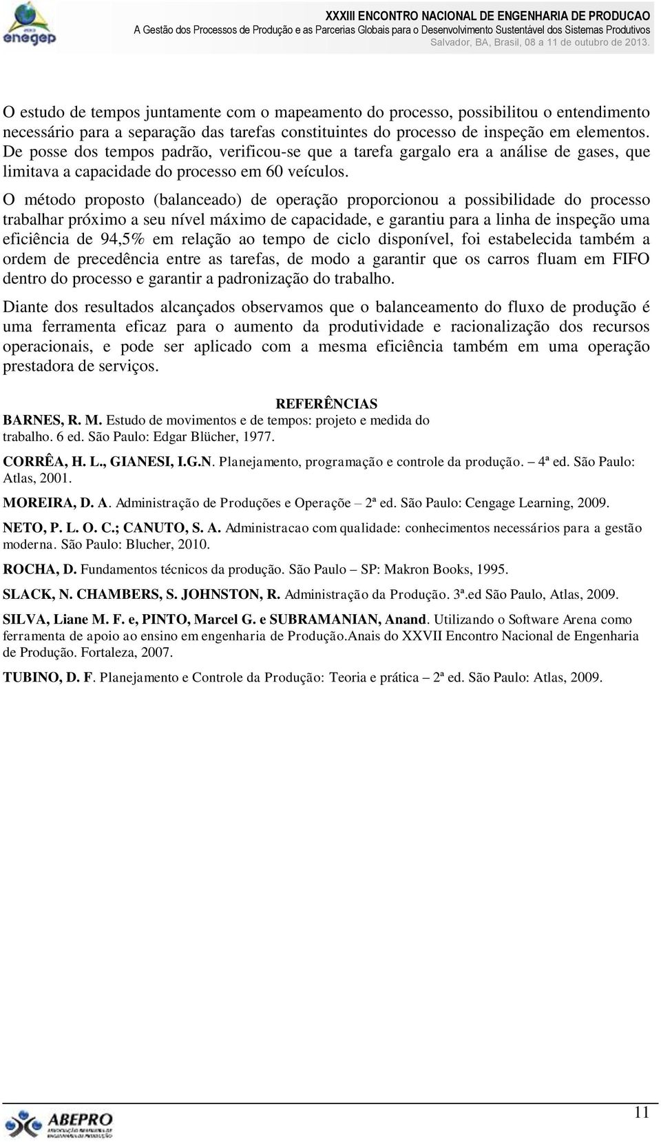 O método proposto (balanceado) de operação proporcionou a possibilidade do processo trabalhar próximo a seu nível máximo de capacidade, e garantiu para a linha de inspeção uma eficiência de 94,5% em