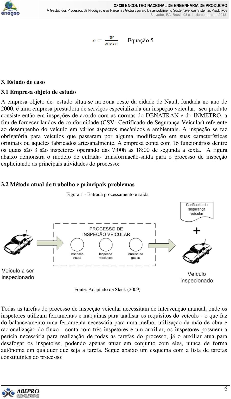 produto consiste então em inspeções de acordo com as normas do DENATRAN e do INMETRO, a fim de fornecer laudos de conformidade (CSV- Certificado de Segurança Veicular) referente ao desempenho do