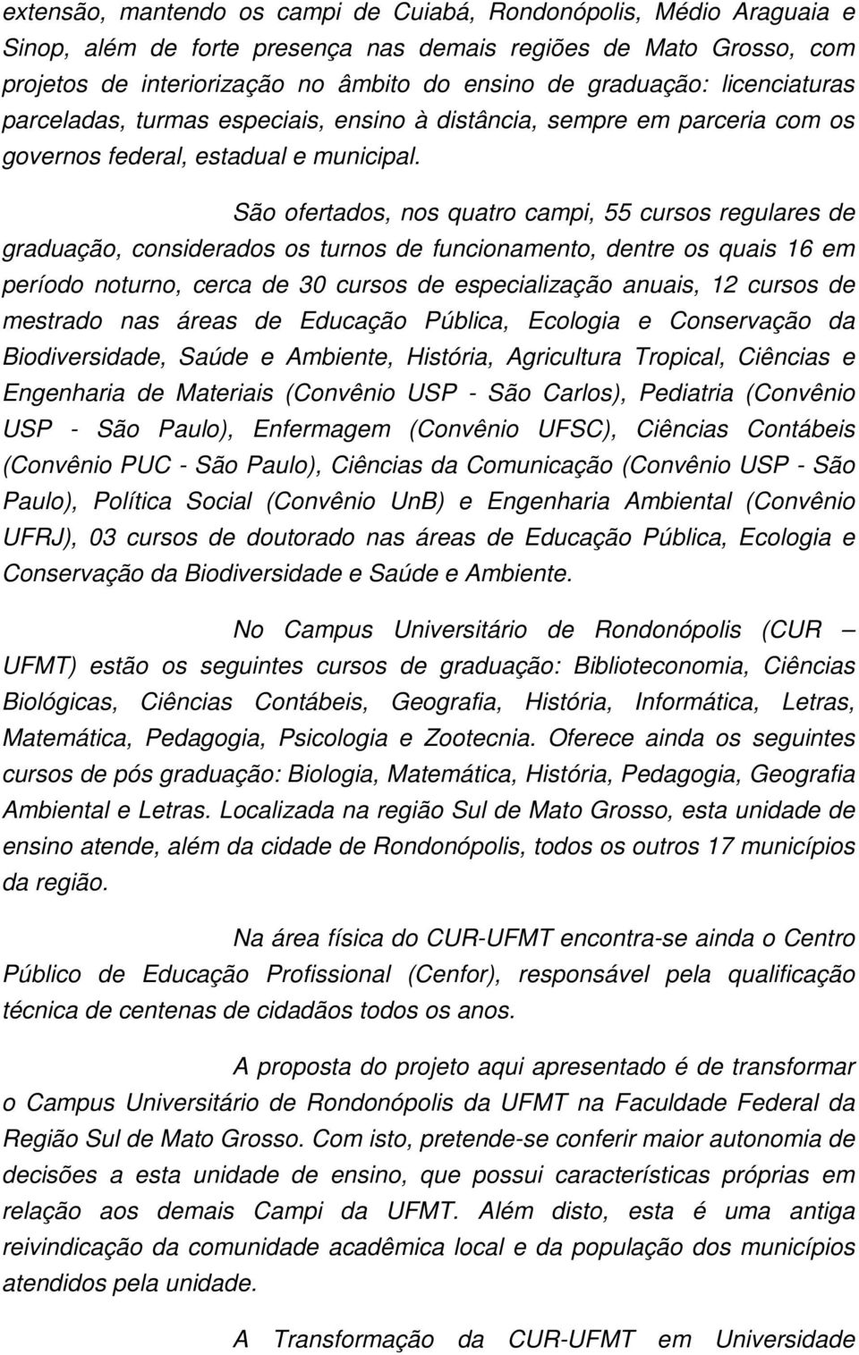 São ofertados, nos quatro campi, 55 cursos regulares de graduação, considerados os turnos de funcionamento, dentre os quais 16 em período noturno, cerca de 30 cursos de especialização anuais, 12