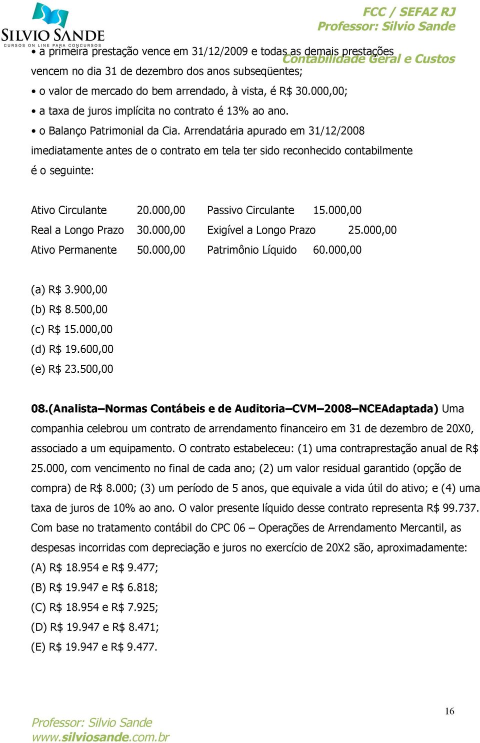 Arrendatária apurado em 31/12/2008 imediatamente antes de o contrato em tela ter sido reconhecido contabilmente é o seguinte: Ativo Circulante 20.000,00 Passivo Circulante 15.