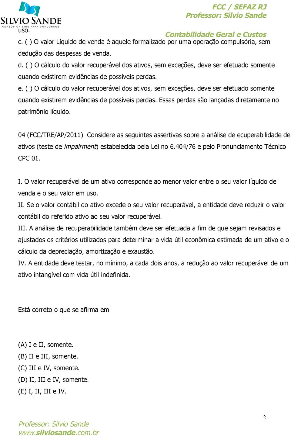 04 (FCC/TRE/AP/2011) Considere as seguintes assertivas sobre a análise de ecuperabilidade de ativos (teste de impairment) estabelecida pela Lei no 6.404/76 e pelo Pronunciamento Técnico CPC 01. I.