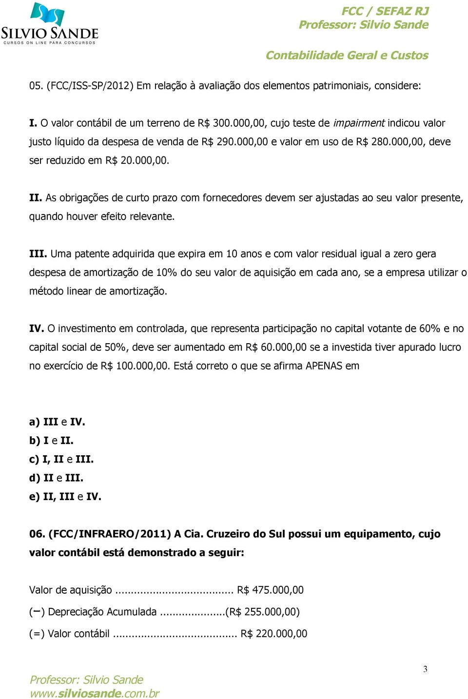 As obrigações de curto prazo com fornecedores devem ser ajustadas ao seu valor presente, quando houver efeito relevante. III.