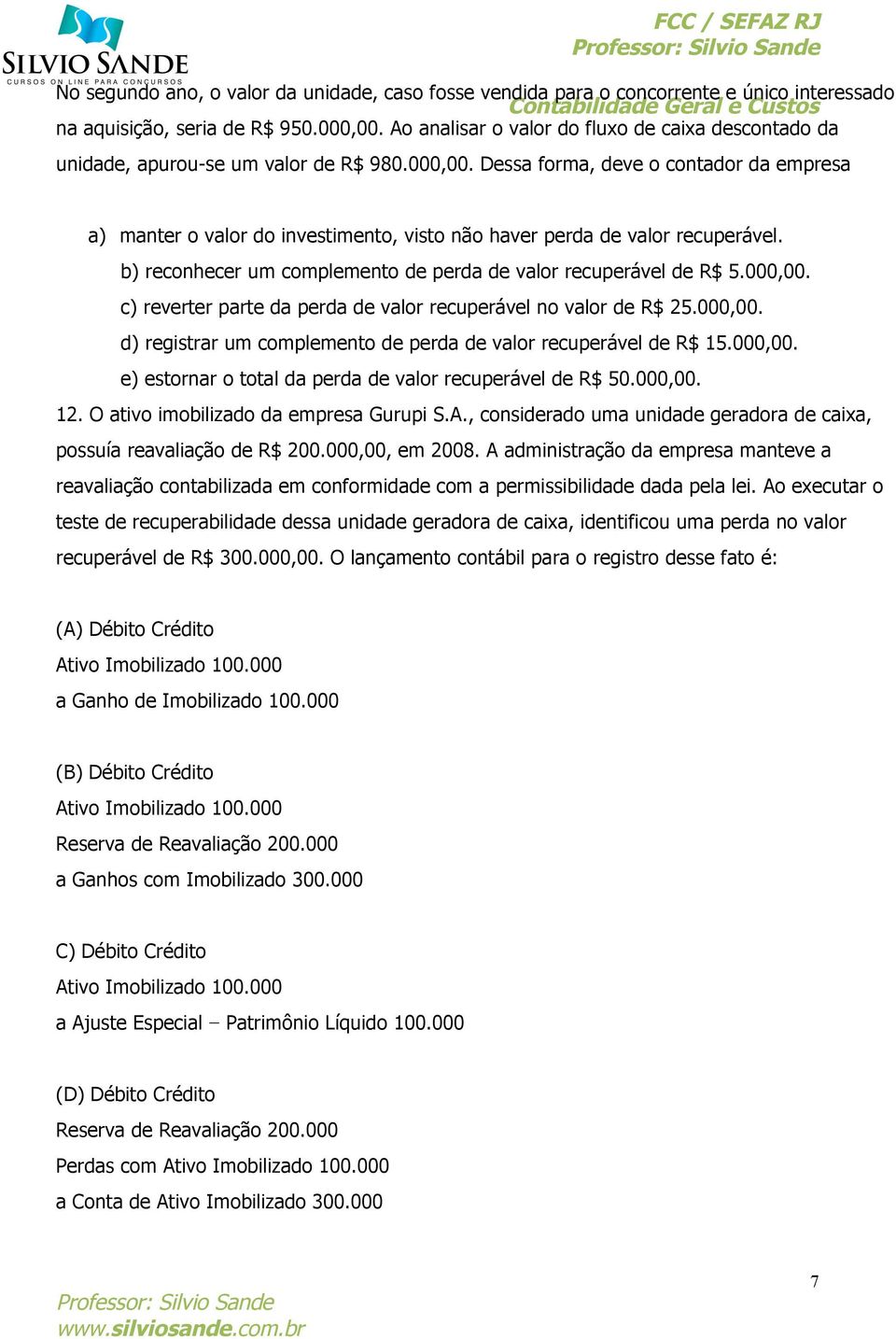 Dessa forma, deve o contador da empresa a) manter o valor do investimento, visto não haver perda de valor recuperável. b) reconhecer um complemento de perda de valor recuperável de R$ 5.000,00.