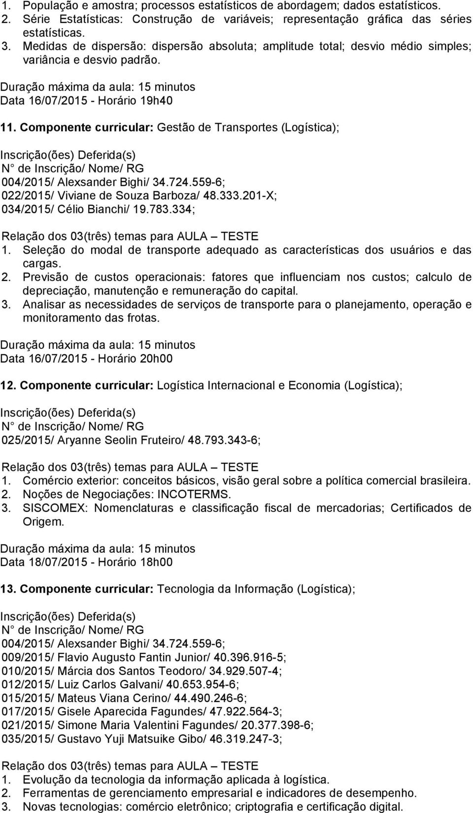 Componente curricular: Gestão de Transportes (Logística); 022/2015/ Viviane de Souza Barboza/ 48.333.201-X; 1. Seleção do modal de transporte adequado as características dos usuários e das cargas. 2.