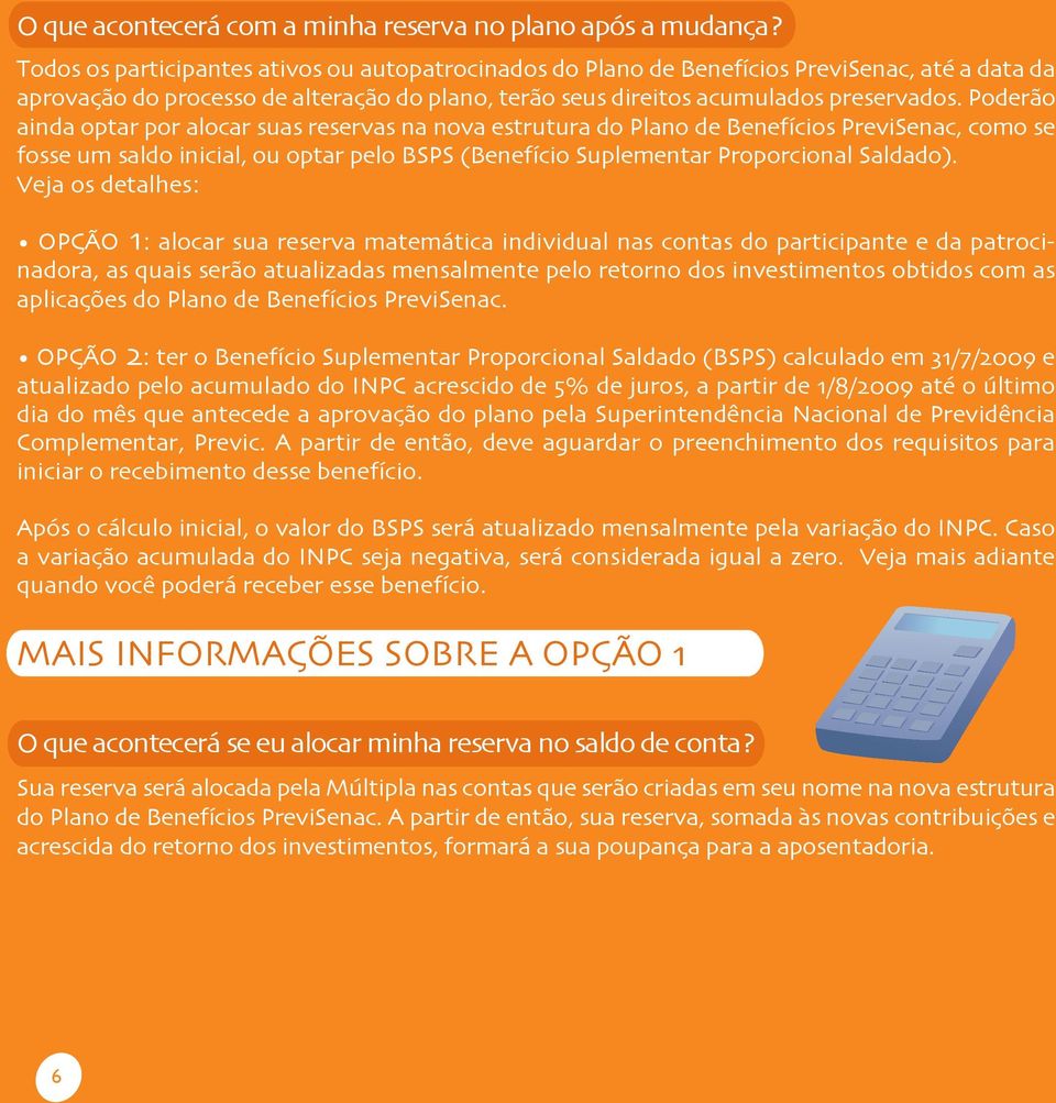 Poderão ainda optar por alocar suas reservas na nova estrutura do Plano de Benefícios PreviSenac, como se fosse um saldo inicial, ou optar pelo BSPS (Benefício Suplementar Proporcional Saldado).