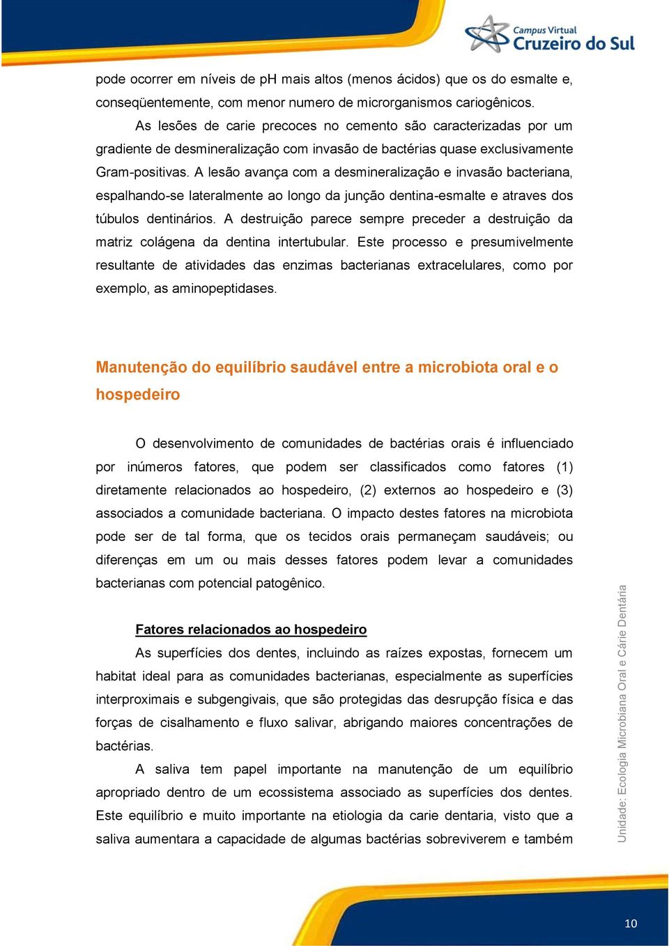 A lesão avança com a desmineralização e invasão bacteriana, espalhando-se lateralmente ao longo da junção dentina-esmalte e atraves dos túbulos dentinários.