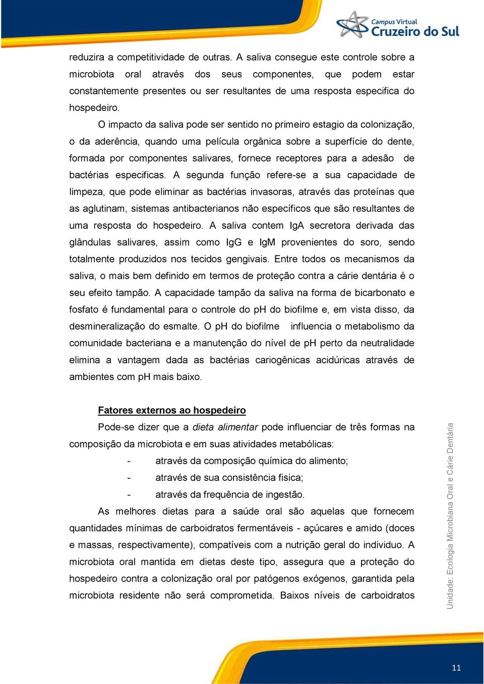 O impacto da saliva pode ser sentido no primeiro estagio da colonização, o da aderência, quando uma película orgânica sobre a superfície do dente, formada por componentes salivares, fornece