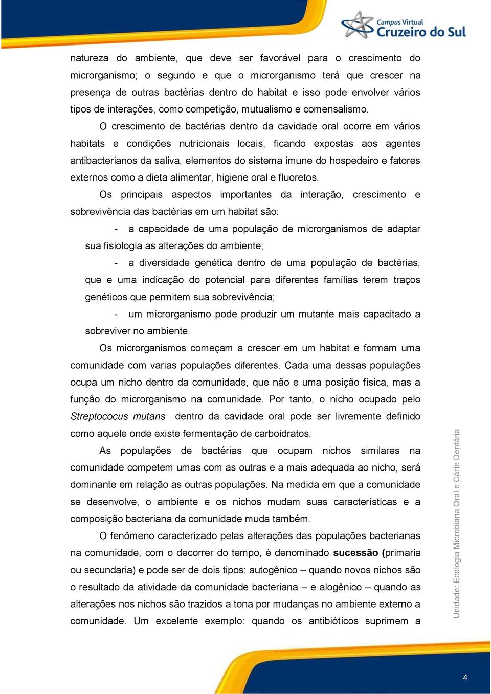 O crescimento de bactérias dentro da cavidade oral ocorre em vários habitats e condições nutricionais locais, ficando expostas aos agentes antibacterianos da saliva, elementos do sistema imune do