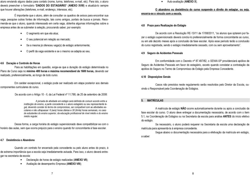 É importante que o aluno, além de consultar os quadros de avisos para encontrar sua vaga, pesquise outras fontes de informação, tais como amigos, portais de busca e jornais.