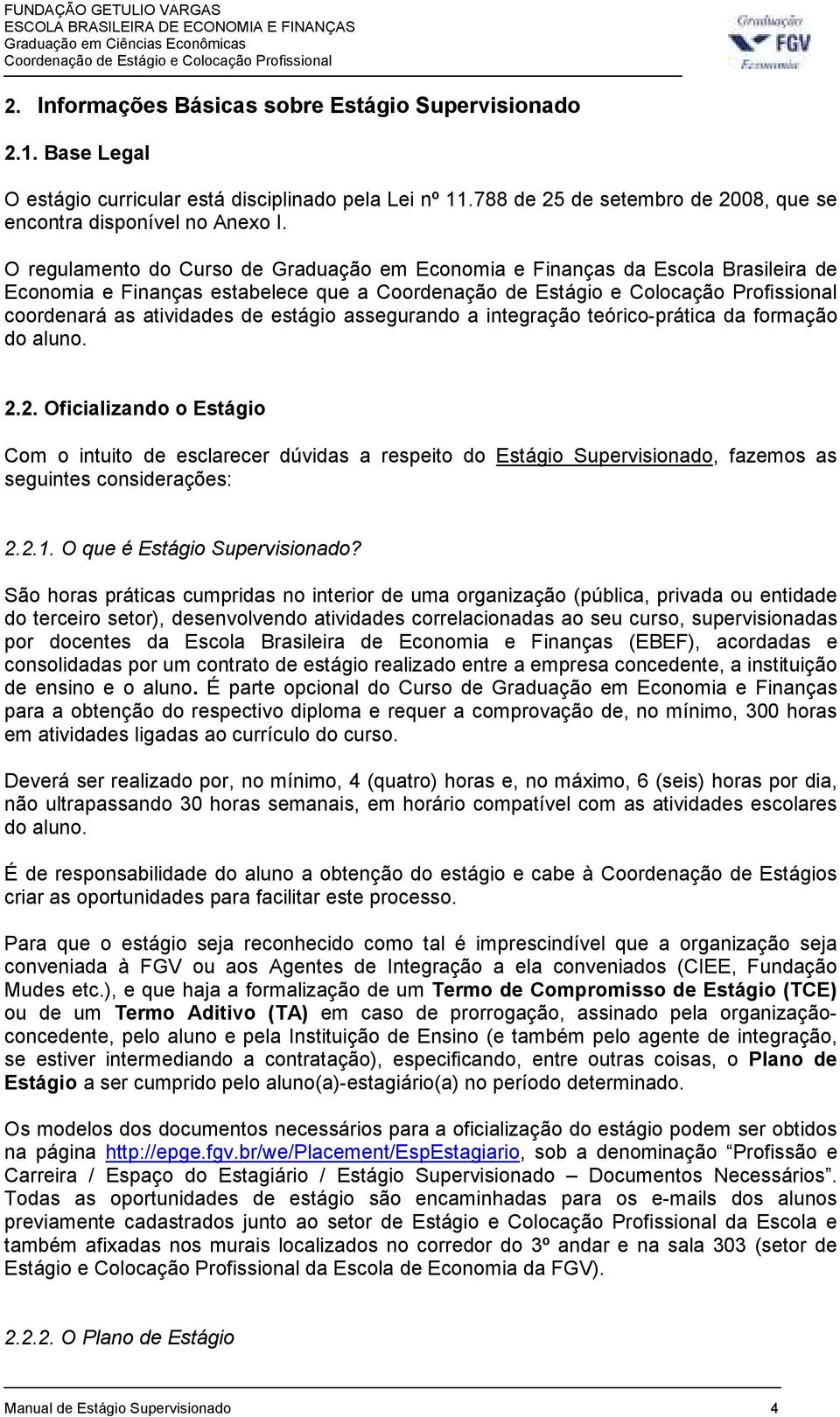 formação do aluno. 2.2. Oficializando o Estágio Com o intuito de esclarecer dúvidas a respeito do Estágio Supervisionado, fazemos as seguintes considerações: 2.2.1. O que é Estágio Supervisionado?