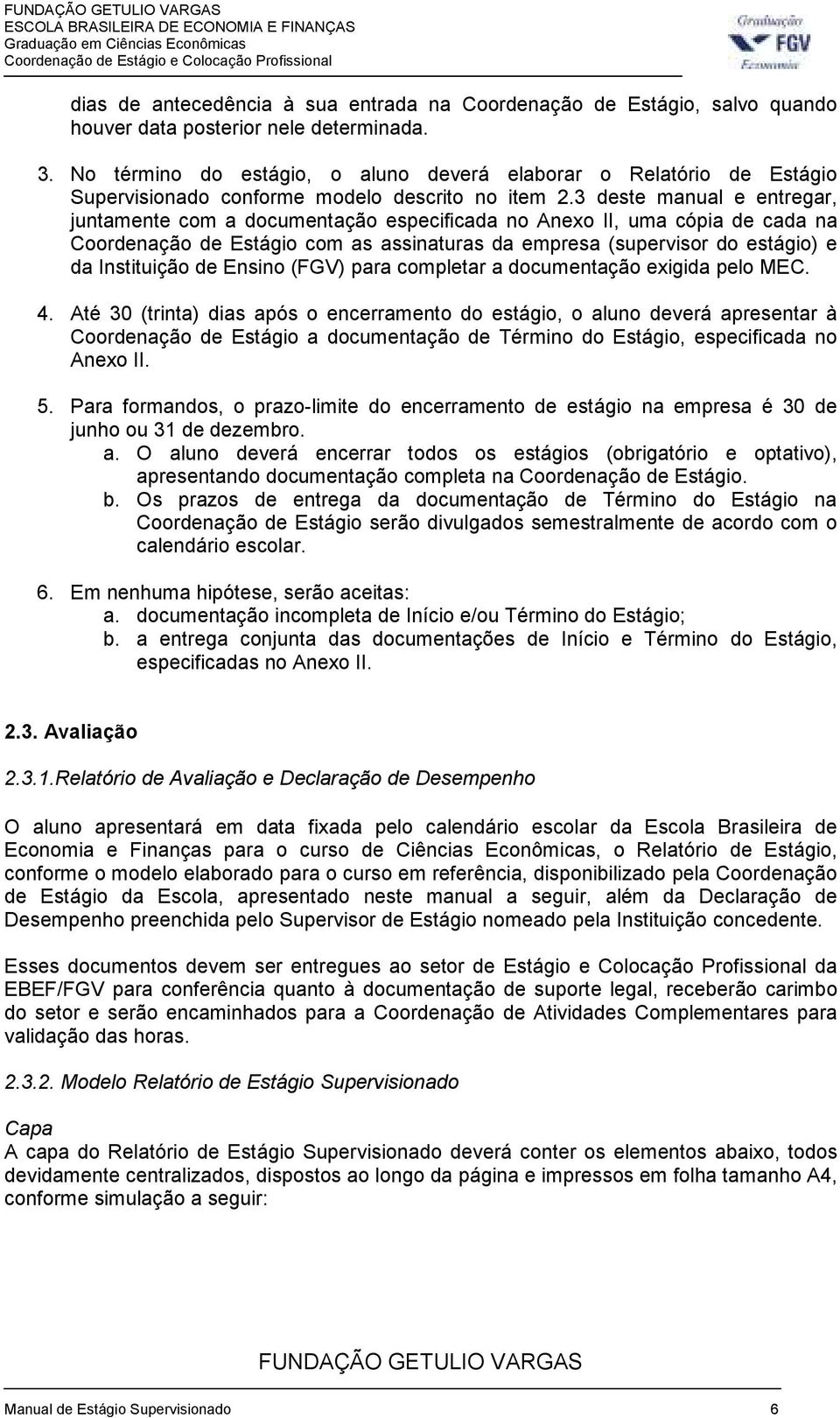 3 deste manual e entregar, juntamente com a documentação especificada no Anexo II, uma cópia de cada na Coordenação de Estágio com as assinaturas da empresa (supervisor do estágio) e da Instituição