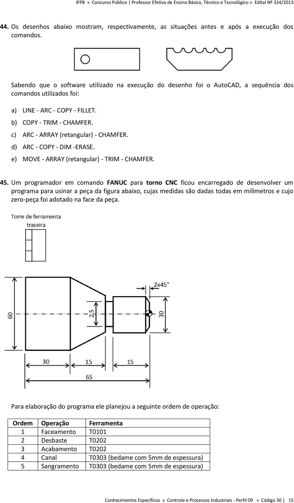 c) ARC - ARRAY (retangular) - CHAMFER. d) ARC - COPY - DIM -ERASE. e) MOVE - ARRAY (retangular) - TRIM - CHAMFER. 45.