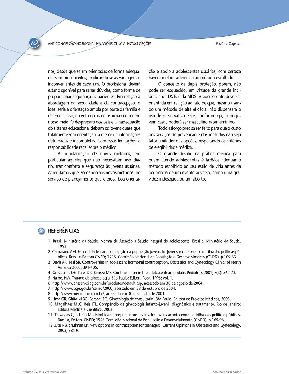 Em relação à abordagem da sexualidade e da contracepção, o ideal seria a orientação ampla por parte da família e da escola. Isso, no entanto, não costuma ocorrer em nosso meio.