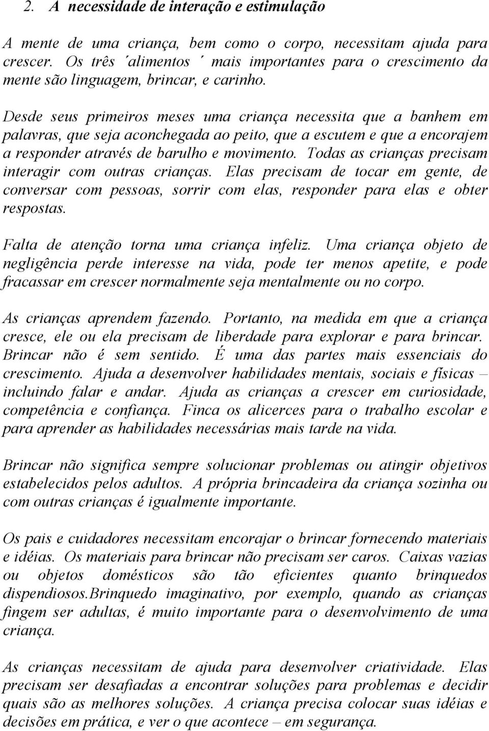 Desde seus primeiros meses uma criança necessita que a banhem em palavras, que seja aconchegada ao peito, que a escutem e que a encorajem a responder através de barulho e movimento.