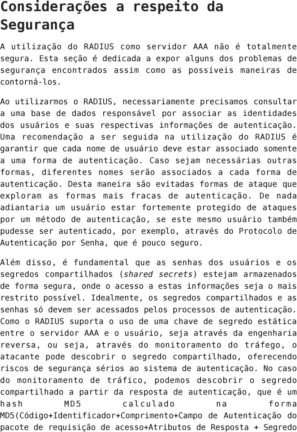 Ao utilizarmos o RADIUS, necessariamente precisamos consultar a uma base de dados responsável por associar as identidades dos usuários e suas respectivas informações de autenticação.