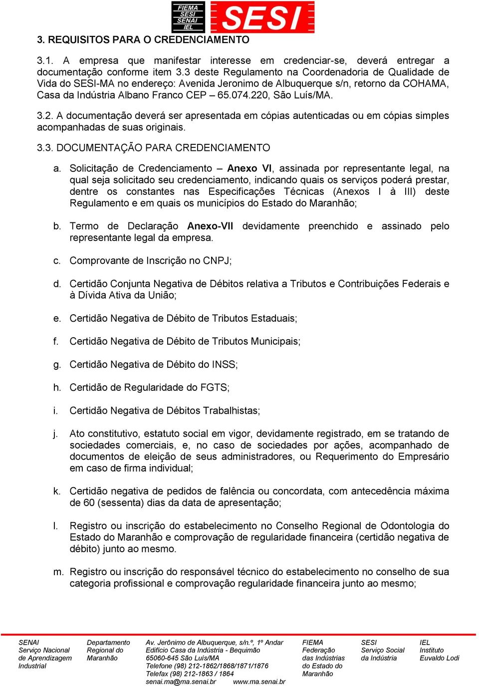 0, São Luís/MA. 3.2. A documentação deverá ser apresentada em cópias autenticadas ou em cópias simples acompanhadas de suas originais. 3.3. DOCUMENTAÇÃO PARA CREDENCIAMENTO a.