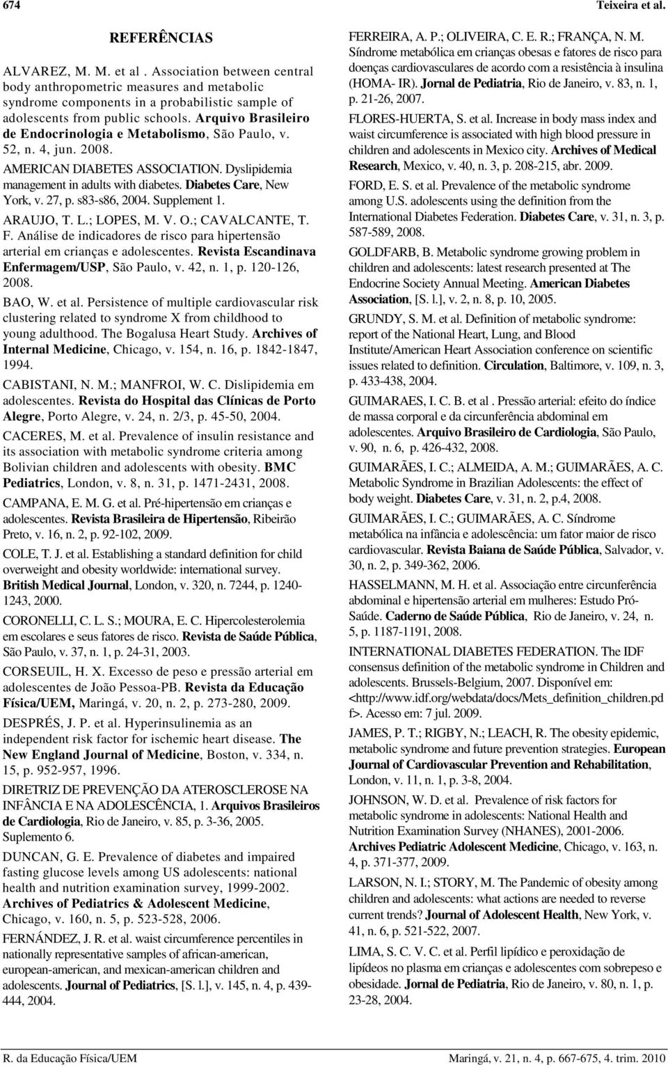 27, p. s83-s86, 2004. Supplement 1. ARAUJO, T. L.; LOPES, M. V. O.; CAVALCANTE, T. F. Análise de indicadores de risco para hipertensão arterial em crianças e adolescentes.