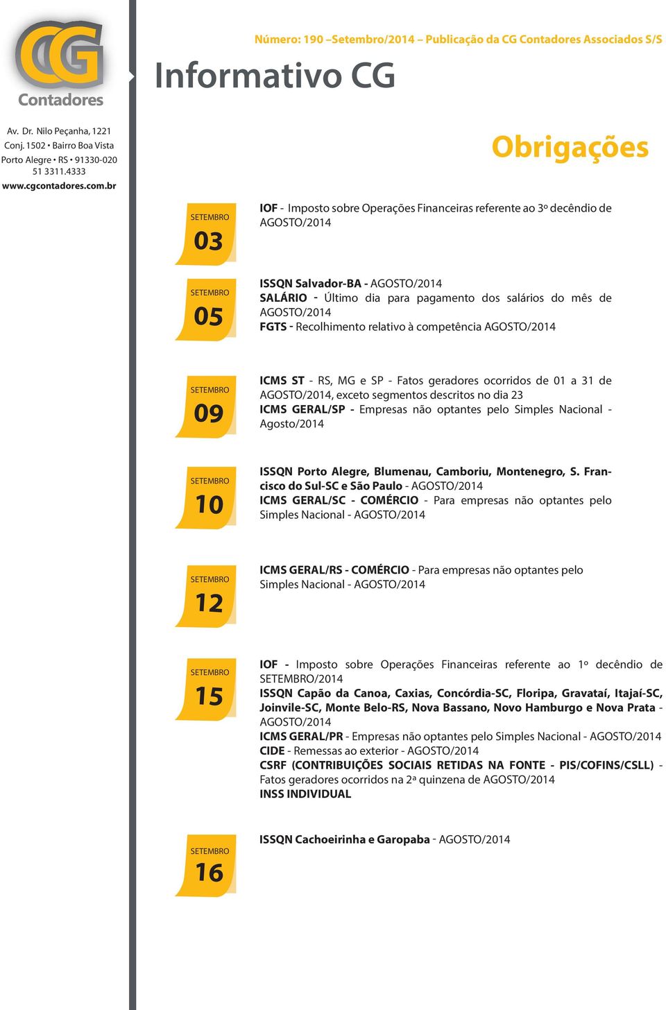 ocorridos de 01 a 31 de AGOSTO/2014, exceto segmentos descritos no dia 23 ICMS GERAL/SP - Empresas não optantes pelo Simples Nacional - Agosto/2014 10 ISSQN Porto Alegre, Blumenau, Camboriu,