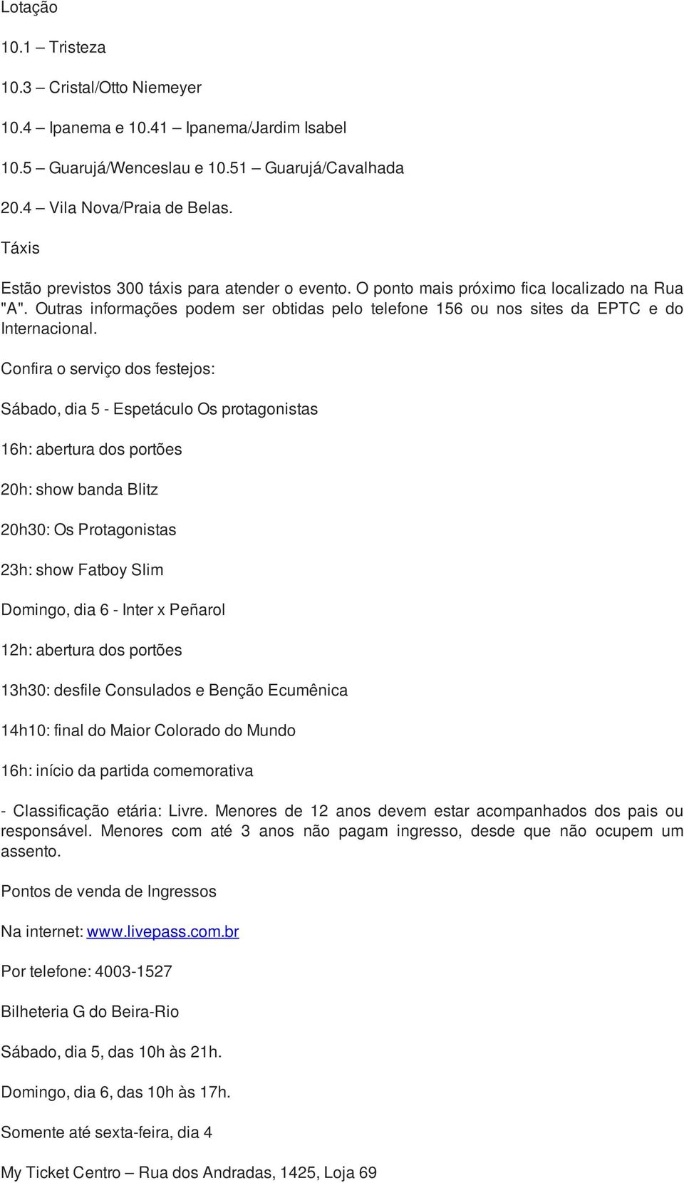 Confira o serviço dos festejos: Sábado, dia 5 - Espetáculo Os protagonistas 16h: abertura dos portões 20h: show banda Blitz 20h30: Os Protagonistas 23h: show Fatboy Slim Domingo, dia 6 - Inter x