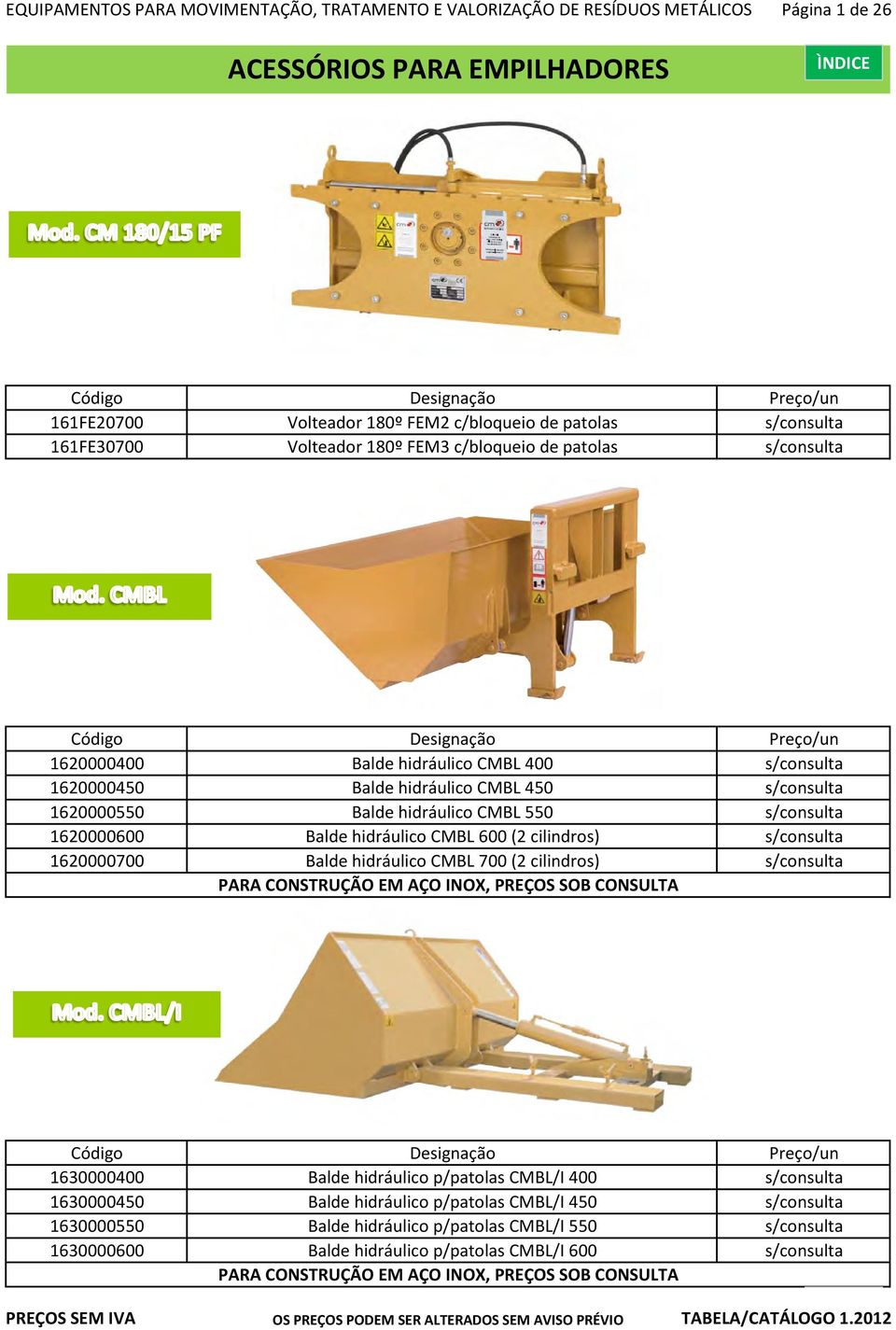 hidráulico CMBL 550 s/consulta 1620000600 Balde hidráulico CMBL 600 (2 cilindros) s/consulta 1620000700 Balde hidráulico CMBL 700 (2 cilindros) s/consulta PARA CONSTRUÇÃO EM AÇO INOX, PREÇOS SOB