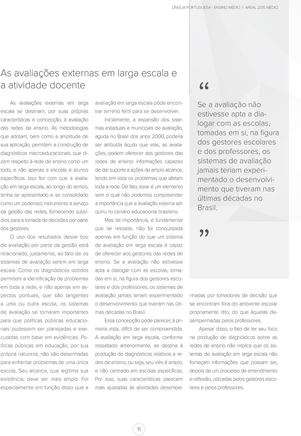 As metodologias que adotam, bem como a amplitude de sua aplicação, permitem a construção de diagnósticos macroeducacionais, que dizem respeito à rede de ensino como um todo, e não apenas a escolas e