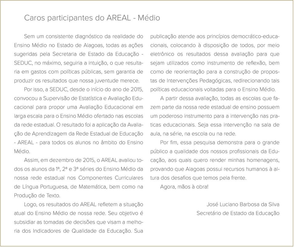 Por isso, a SEDuC, desde o início do ano de 2015, convocou a Supervisão de Estatística e Avaliação Educacional para propor uma Avaliação Educacional em larga escala para o Ensino Médio ofertado nas