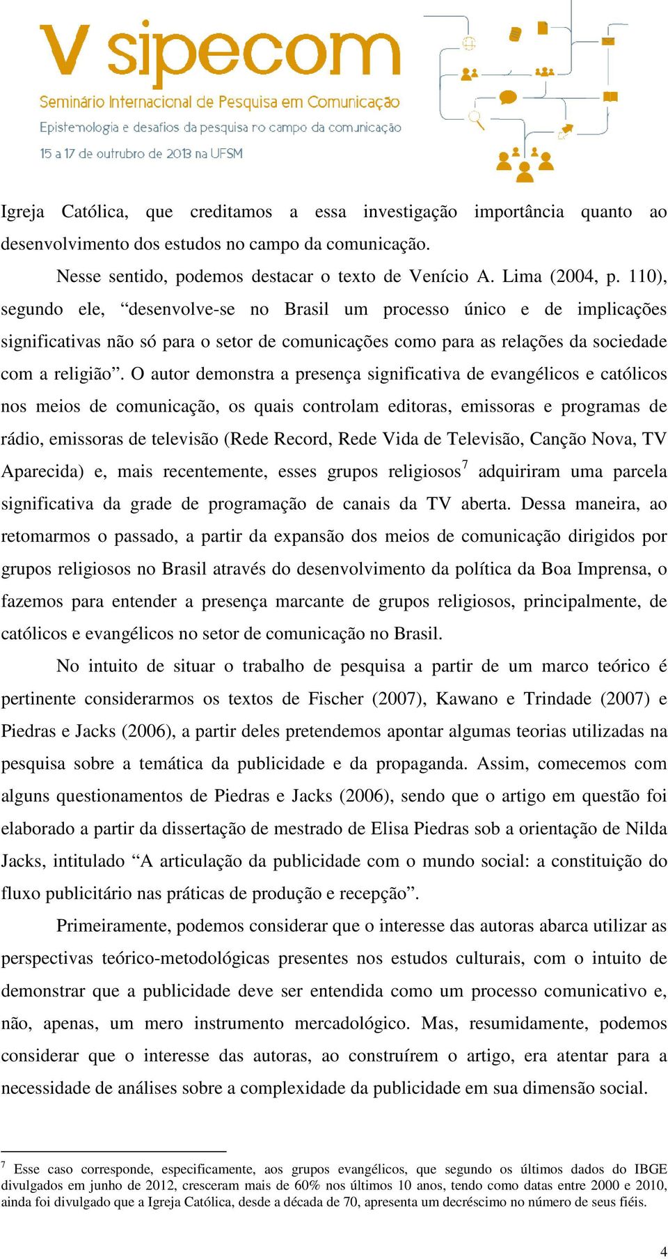 O autor demonstra a presença significativa de evangélicos e católicos nos meios de comunicação, os quais controlam editoras, emissoras e programas de rádio, emissoras de televisão (Rede Record, Rede