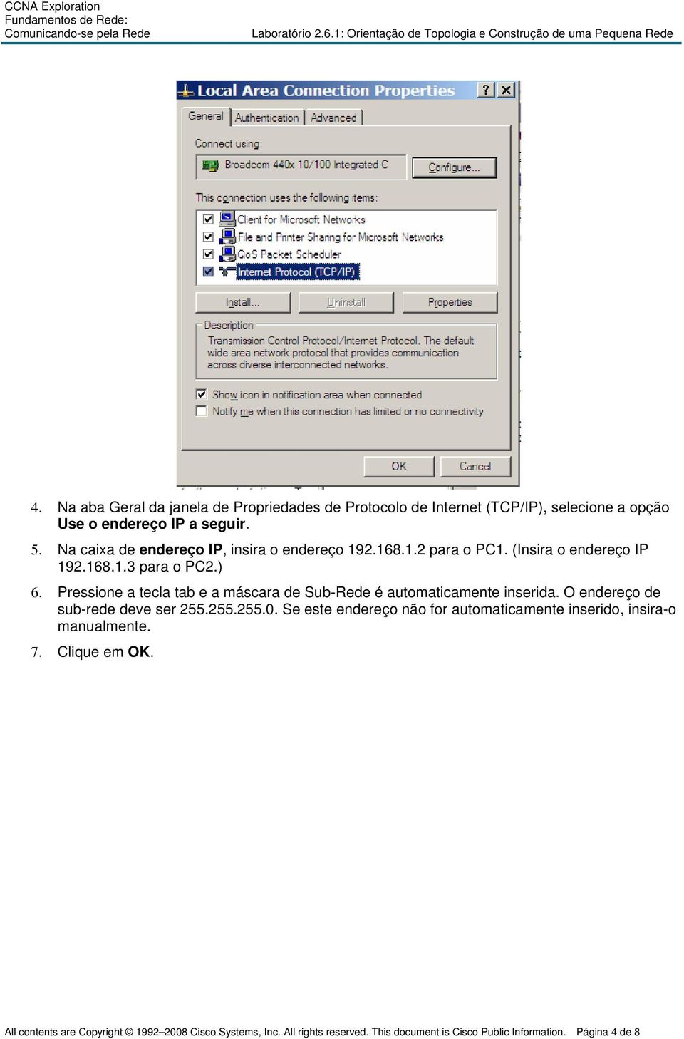 Pressione a tecla tab e a máscara de Sub-Rede é automaticamente inserida. O endereço de sub-rede deve ser 255.255.255.0.