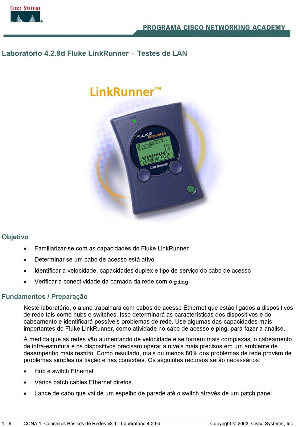 serviço do cabo de acesso Verificar a conectividade da camada da rede com o ping Fundamentos / Preparação Neste laboratório, o aluno trabalhará com cabos de acesso Ethernet que estão ligados a